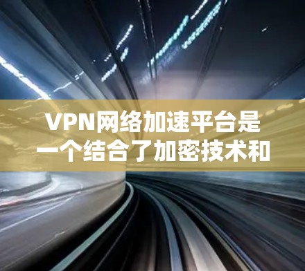 VPN网络加速平台是一个结合了加密技术和网络加速功能的综合工具,旨在为用户提供安全、便捷的网络连接和下载体验。以下是对该主题的详细分析和总结 VPN网络加速平台是一个结合了加密技术和网络加速功能的综合工具,旨在为用户提供安全、便捷的网络连接和下载体验。以下是对该主题的详细分析和总结