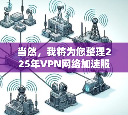 当然，我将为您整理225年VPN网络加速服务的排名情况，以及这些排名的意义和用户可能关心的因素