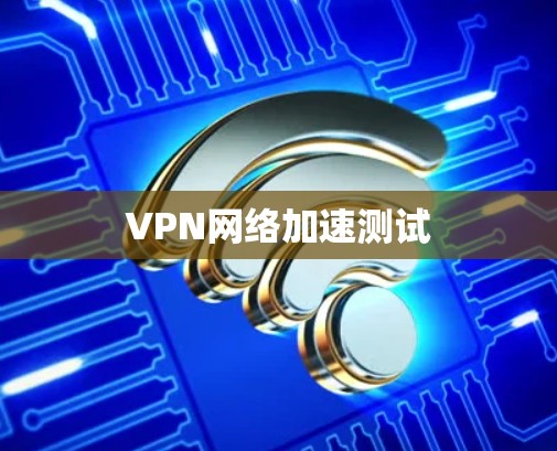 VPN网络加速测试