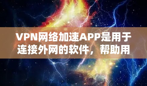 VPN网络加速APP是用于连接外网的软件，帮助用户加速下载速度或在VPN内部使用。以下是关于这些软件的详细分析和推荐