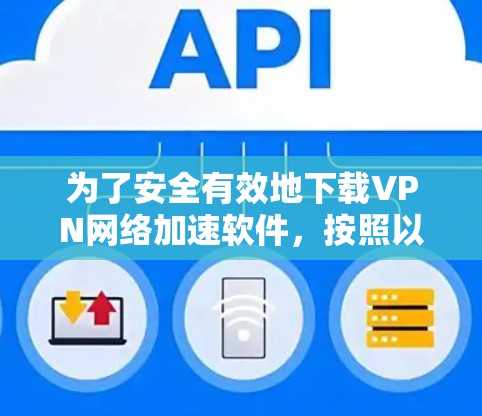 为了安全有效地下载VPN网络加速软件,按照以下步骤操作 为了安全有效地下载VPN网络加速软件,按照以下步骤操作