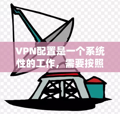 VPN配置是一个系统性的工作，需要按照步骤逐步完成。以下是一个详细的VPN配置指南，帮助您顺利完成配置