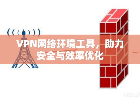 VPN网络环境工具,助力安全与效率优化 VPN网络环境工具,助力安全与效率优化