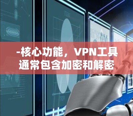 -核心功能，VPN工具通常包含加密和解密功能，以及防火墙设置，以保护用户数据不被窃取