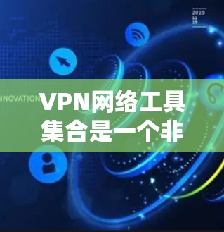 VPN网络工具集合是一个非常全面的工具包,用于安全访问外部网络。以下是一个分步的VPN网络工具集合的介绍和使用指南 VPN网络工具集合是一个非常全面的工具包,用于安全访问外部网络。以下是一个分步的VPN网络工具集合的介绍和使用指南