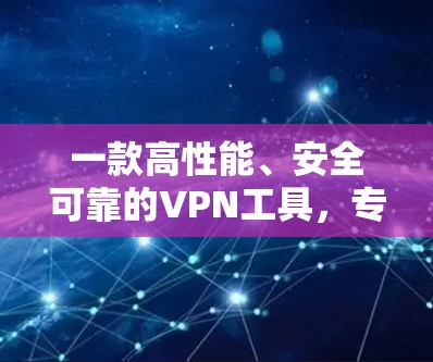 一款高性能、安全可靠的VPN工具,专为用户打造! 一款高性能、安全可靠的VPN工具,专为用户打造!