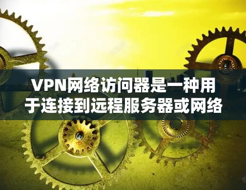 VPN网络访问器是一种用于连接到远程服务器或网络设备的工具,广泛应用于远程办公、网络监控、游戏下载、文件传输等场景。以下是关于VPN网络访问器的详细介绍 VPN网络访问器是一种用于连接到远程服务器或网络设备的工具,广泛应用于远程办公、网络监控、游戏下载、文件传输等场景。以下是关于VPN网络访问器的详细介绍