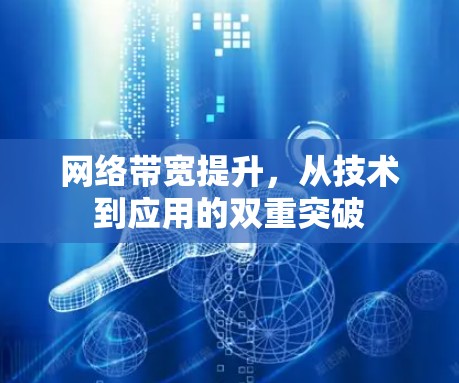 网络带宽提升,从技术到应用的双重突破 网络带宽提升,从技术到应用的双重突破