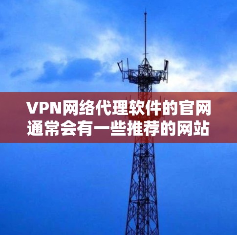 VPN网络代理软件的官网通常会有一些推荐的网站,供用户选择使用。以下是一些常见的VPN软件的官方网站 VPN网络代理软件的官网通常会有一些推荐的网站,供用户选择使用。以下是一些常见的VPN软件的官方网站