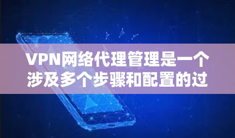 VPN网络代理管理是一个涉及多个步骤和配置的过程,旨在为用户提供远程访问网络资源的能力。以下是对该过程的详细总结 VPN网络代理管理是一个涉及多个步骤和配置的过程,旨在为用户提供远程访问网络资源的能力。以下是对该过程的详细总结