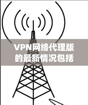 VPN网络代理版的最新情况包括TikTok VPN、Coxeter VPN、RaiCAST和The Verge等公司。每个公司都有其独特的功能和适用场景 VPN网络代理版的最新情况包括TikTok VPN、Coxeter VPN、RaiCAST和The Verge等公司。每个公司都有其独特的功能和适用场景