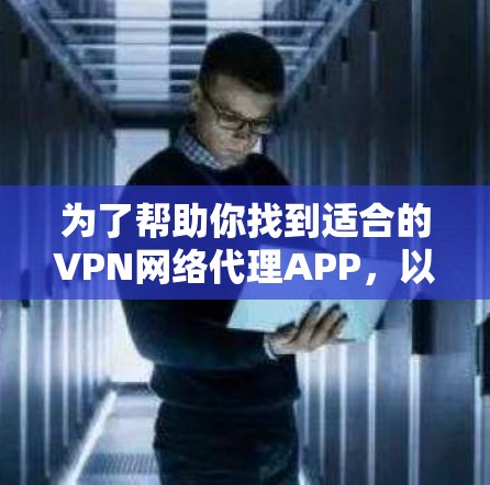 为了帮助你找到适合的VPN网络代理APP，以下是一些推荐列表，涵盖了多种平台和功能，包括免费和付费选项，以及一些注意事项