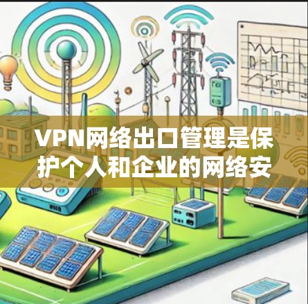 VPN网络出口管理是保护个人和企业的网络安全的重要技术。以下是对VPN网络出口管理的分步指南