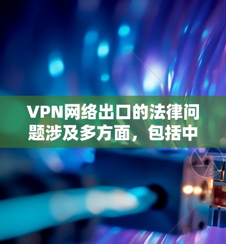 VPN网络出口的法律问题涉及多方面,包括中国的法律规范、网络安全法、反网络空间管理法等。以下是关于VPN网络出口的详细分析 VPN网络出口的法律问题涉及多方面,包括中国的法律规范、网络安全法、反网络空间管理法等。以下是关于VPN网络出口的详细分析