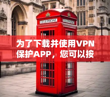 为了下载并使用VPN保护APP,您可以按照以下步骤进行操作 为了下载并使用VPN保护APP,您可以按照以下步骤进行操作