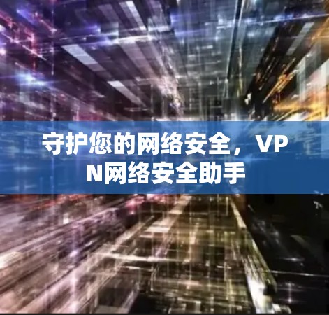守护您的网络安全,VPN网络安全助手 守护您的网络安全,VPN网络安全助手