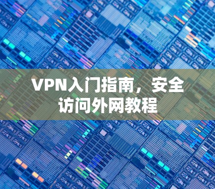 VPN入门指南，安全访问外网教程