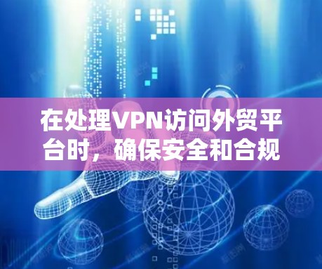 在处理VPN访问外贸平台时,确保安全和合规是关键。以下是一个结构化的指南,帮助您有效实施 在处理VPN访问外贸平台时,确保安全和合规是关键。以下是一个结构化的指南,帮助您有效实施