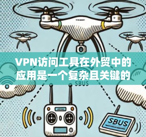 VPN访问工具在外贸中的应用是一个复杂且关键的环节,主要涉及数据安全、支付管理和国际物流等多方面。以下是对这些工具的系统化总结 VPN访问工具在外贸中的应用是一个复杂且关键的环节,主要涉及数据安全、支付管理和国际物流等多方面。以下是对这些工具的系统化总结