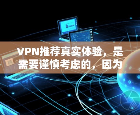 VPN推荐真实体验，是需要谨慎考虑的，因为VPN的可靠性和安全性至关重要。以下是一些常见的VPN推荐，以及它们的真实体验
