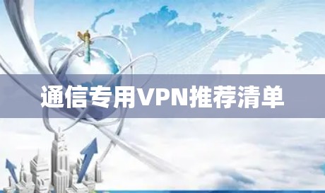 通信专用VPN推荐清单 通信专用VPN推荐清单