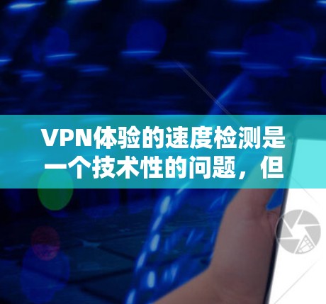 VPN体验的速度检测是一个技术性的问题,但如果你对如何评估VPN的性能感兴趣,以下是一些建议和方法,帮助你更好地了解和优化VPN的体验 VPN体验的速度检测是一个技术性的问题,但如果你对如何评估VPN的性能感兴趣,以下是一些建议和方法,帮助你更好地了解和优化VPN的体验