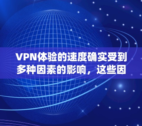 VPN体验的速度确实受到多种因素的影响，这些因素包括但不限于网络连接速度、VPN服务器的带宽、网络延迟、加密算法、设备配置以及操作系统等。以下是对这些因素的详细分析