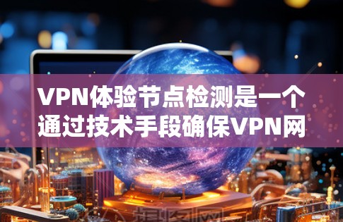 VPN体验节点检测是一个通过技术手段确保VPN网络安全和稳定的关键过程。以下是一些具体的步骤和方法 VPN体验节点检测是一个通过技术手段确保VPN网络安全和稳定的关键过程。以下是一些具体的步骤和方法