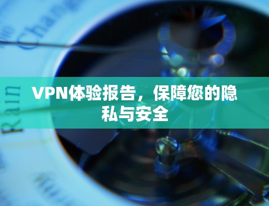 VPN体验报告,保障您的隐私与安全 VPN体验报告,保障您的隐私与安全