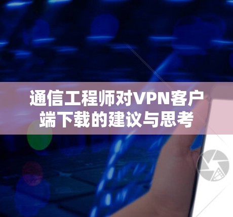 通信工程师对VPN客户端下载的建议与思考 通信工程师对VPN客户端下载的建议与思考