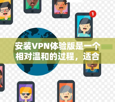 安装VPN体验版是一个相对温和的过程，适合对网络有一定了解但不太熟悉的人。以下是一步步的指南，帮助你轻松地安装和使用VPN体验版