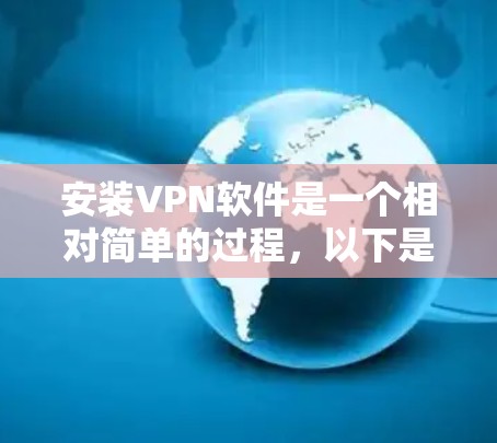 安装VPN软件是一个相对简单的过程，以下是一些基本的步骤，可以帮助你快速安装和使用VPN