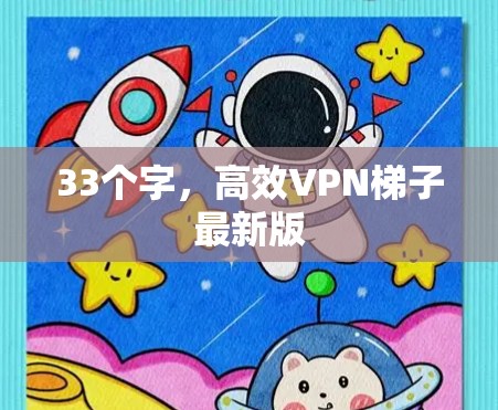 33个字,高效VPN梯子最新版 33个字,高效VPN梯子最新版