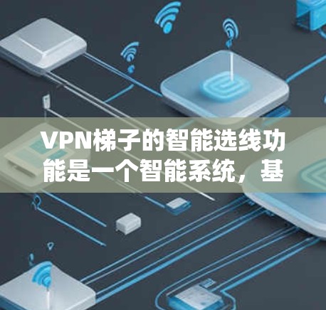 VPN梯子的智能选线功能是一个智能系统，基于多种指标，帮助用户选择最适合的VPN服务器。以下是对该功能的逐步解释和分析