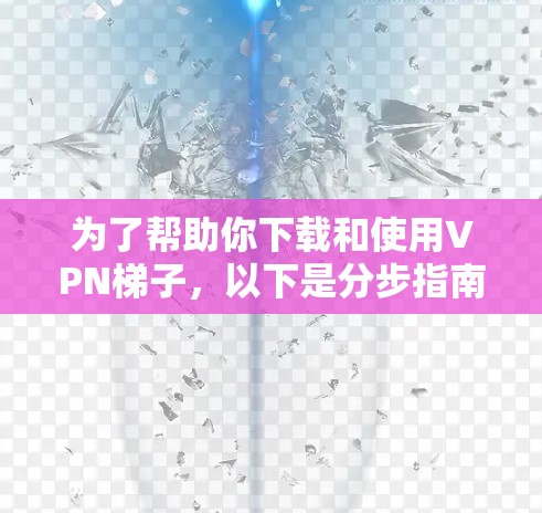 为了帮助你下载和使用VPN梯子,以下是分步指南 为了帮助你下载和使用VPN梯子,以下是分步指南