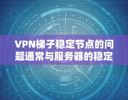 VPN梯子稳定节点的问题通常与服务器的稳定性、端点安全、多设备连接以及VPN协议的可靠性和性能优化密切相关。以下是解决该问题的几种方法