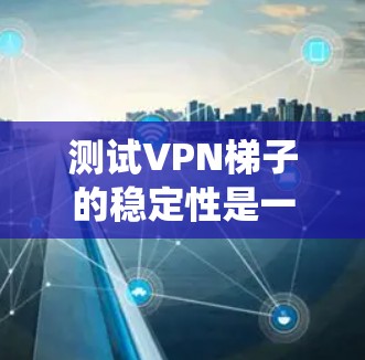 测试VPN梯子的稳定性是一个复杂但重要的步骤,确保其在连接到网络和处理数据时能够保持稳定。以下是一个系统化的步骤指南,帮助你顺利进行测试 测试VPN梯子的稳定性是一个复杂但重要的步骤,确保其在连接到网络和处理数据时能够保持稳定。以下是一个系统化的步骤指南,帮助你顺利进行测试