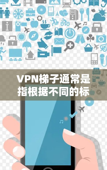 VPN梯子通常是指根据不同的标准对VPN服务进行分类和排序,以帮助用户选择适合自己的VPN服务。这些梯子主要根据服务的多个维度进行排名,包括但不限于 VPN梯子通常是指根据不同的标准对VPN服务进行分类和排序,以帮助用户选择适合自己的VPN服务。这些梯子主要根据服务的多个维度进行排名,包括但不限于