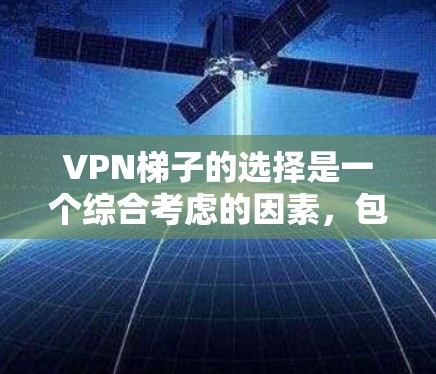 VPN梯子的选择是一个综合考虑的因素,包括功能、配置、价格、更新支持、售后服务等。以下是一些综合考虑的因素和推荐 VPN梯子的选择是一个综合考虑的因素,包括功能、配置、价格、更新支持、售后服务等。以下是一些综合考虑的因素和推荐