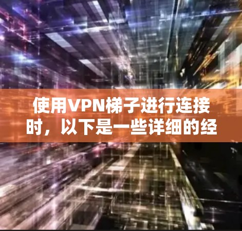 使用VPN梯子进行连接时,以下是一些详细的经验和步骤建议 使用VPN梯子进行连接时,以下是一些详细的经验和步骤建议