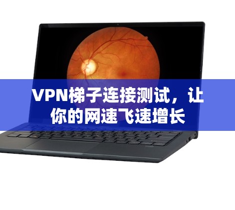 VPN梯子连接测试，让你的网速飞速增长