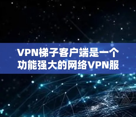 VPN梯子客户端是一个功能强大的网络VPN服务,旨在为用户提供高速、安全的网络连接。以下是使用VPN梯子客户端的基本步骤和注意事项 VPN梯子客户端是一个功能强大的网络VPN服务,旨在为用户提供高速、安全的网络连接。以下是使用VPN梯子客户端的基本步骤和注意事项