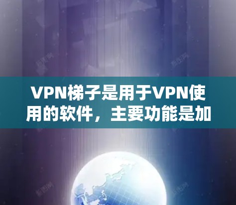 VPN梯子是用于VPN使用的软件,主要功能是加载VPN服务器的信息和设备,帮助用户快速连接到VPN。以下是几个常见的VPN软件推荐 VPN梯子是用于VPN使用的软件,主要功能是加载VPN服务器的信息和设备,帮助用户快速连接到VPN。以下是几个常见的VPN软件推荐
