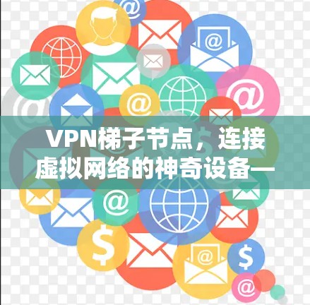 VPN梯子节点,连接虚拟网络的神奇设备—推荐几款可靠、安全的 VPN 站点节点 VPN梯子节点,连接虚拟网络的神奇设备—推荐几款可靠、安全的 VPN 站点节点