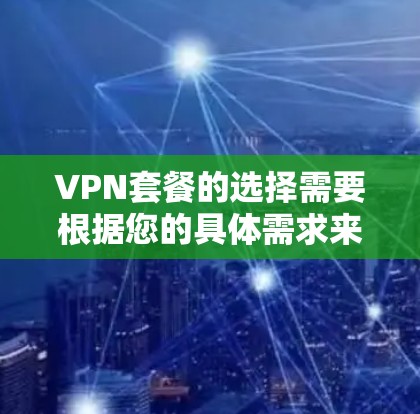 VPN套餐的选择需要根据您的具体需求来决定。以下是一些常见的VPN套餐推荐,供您参考 VPN套餐的选择需要根据您的具体需求来决定。以下是一些常见的VPN套餐推荐,供您参考