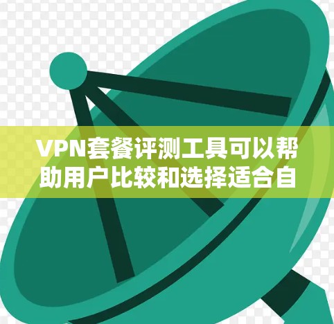VPN套餐评测工具可以帮助用户比较和选择适合自己的VPN服务。以下是几个可能的评价工具,供您参考 VPN套餐评测工具可以帮助用户比较和选择适合自己的VPN服务。以下是几个可能的评价工具,供您参考