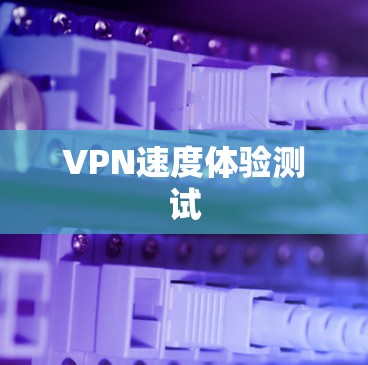 VPN速度体验测试 VPN速度体验测试