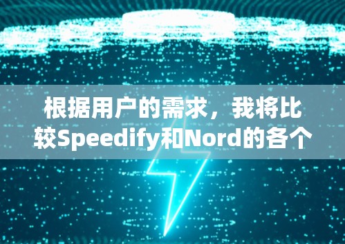 根据用户的需求,我将比较Speedify和Nord的各个方面,以帮助他们做出最佳选择 根据用户的需求,我将比较Speedify和Nord的各个方面,以帮助他们做出最佳选择