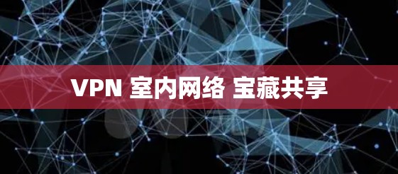VPN 室内网络 宝藏共享 VPN 室内网络 宝藏共享
