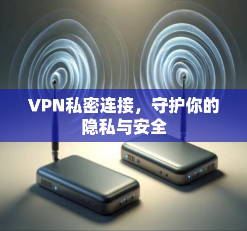 VPN私密连接,守护你的隐私与安全 VPN私密连接,守护你的隐私与安全